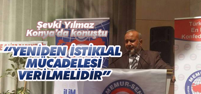 Şevki Yılmaz Konya'da konuştu: Yeniden istiklal mücadelesi...