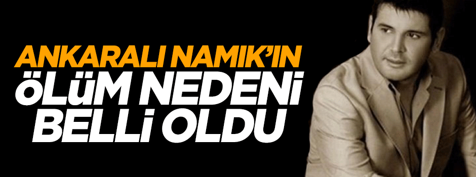 Ankaralı Namık'ın ölüm nedeni belli oldu