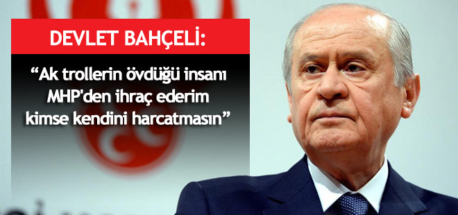 Bahçeli: "Ak trollerin övdüğü insanı, ben MHP'den ihraç ederim"