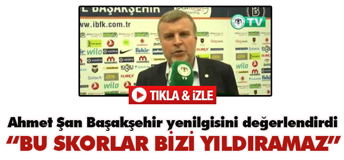 Ahmet Şan: Bu skorlar bizi yıldırmamalı