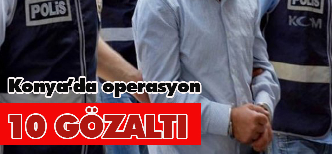Konya’da uyuşturucu operasyonu: 10 gözaltı