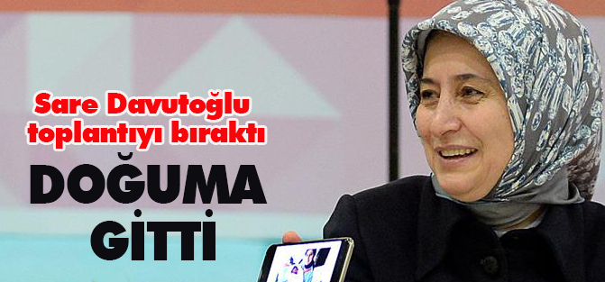 Sare Davutoğlu toplantıyı bıraktı doğuma gitti
