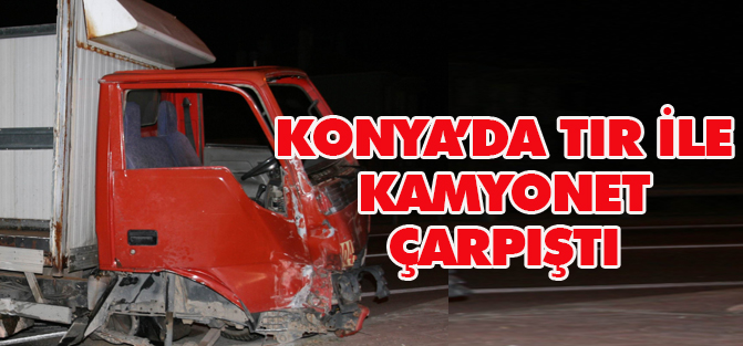 Konya'da tır ile kamyonet çarpıştı