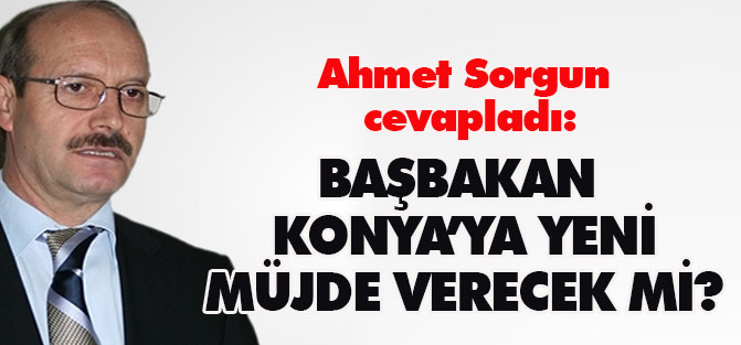 Sorgun cevapladı: Konya'ya yeni müjdeler var mı?