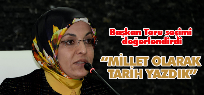 Başkan Toru: “millet olarak yeniden tarih yazdık”
