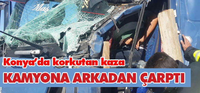 Konya'da kamyon kamyona arkadan çarptı