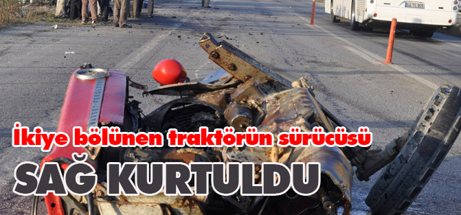 İkiye bölünen traktörden sağ kurtuldu