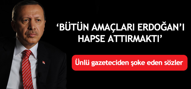 "Bütün amaçları Erdoğan'ı hapse attırmaktı"