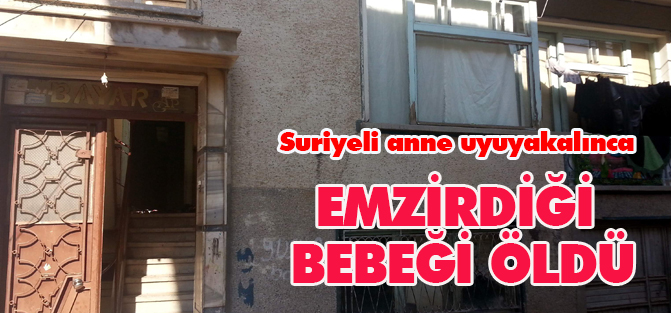 Suriyeli anne uyuyakalınca emzirdiği bebeği öldü