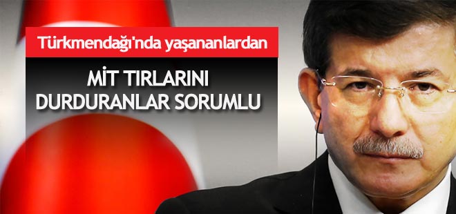 Türkmendağı'nda yaşananlardan MİT TIR'larını durduranlar sorumlu