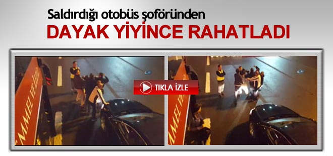 Saldırdığı şoförden dayak yiyince kendine geldi