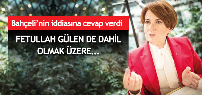 Meral Akşener Fethullah Gülen iddiasına ne dedi?
