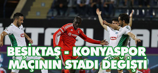 Beşiktaş - Torku Konyaspor maçının stadı değişti