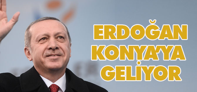 Erdoğan Konya'ya geliyor