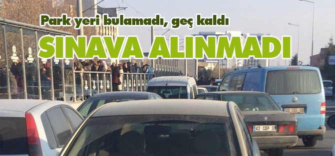 Park yeri olmadığı için, geç kaldı ve sınava alınmadı