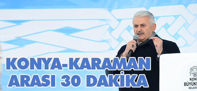 Konya-Karaman arası 30 dakika olacak
