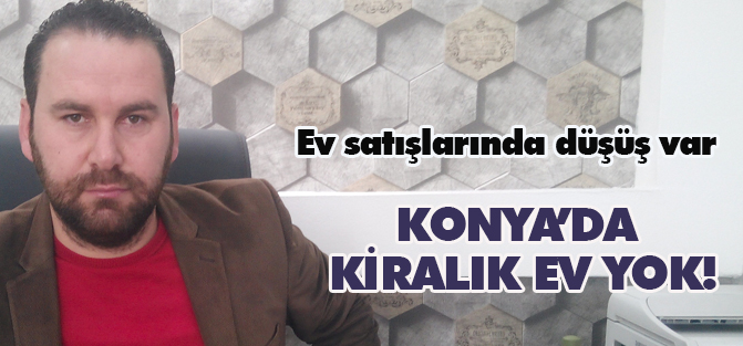 Konya’da kiralık ev yok!
