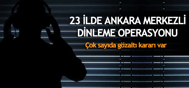 23 ilde dinleme operasyonu başladı!