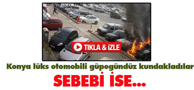 Konya'da  lüks otomobil böyle kundaklandı