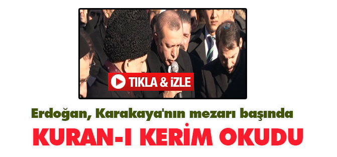 Erdoğan, Karakaya'nın mezarı başında Kuran-ı Kerim okudu