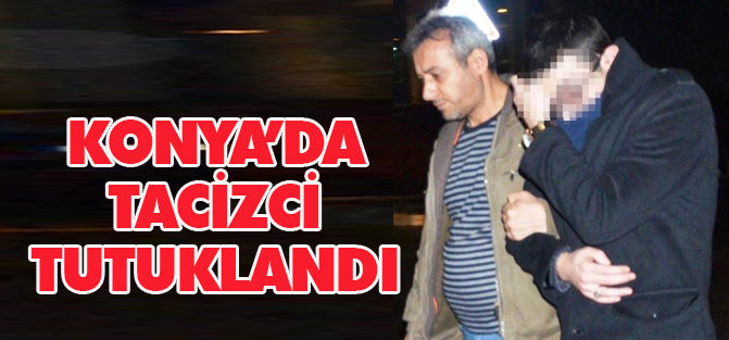Konya'da Tacizci Tutuklandı