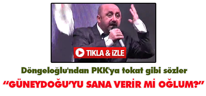Döngeloğlu'ndan PKK'ya tokat gibi sözler