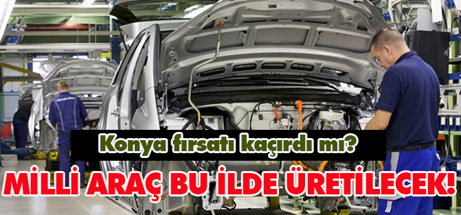 Milli araç bu ilde üretilecek!