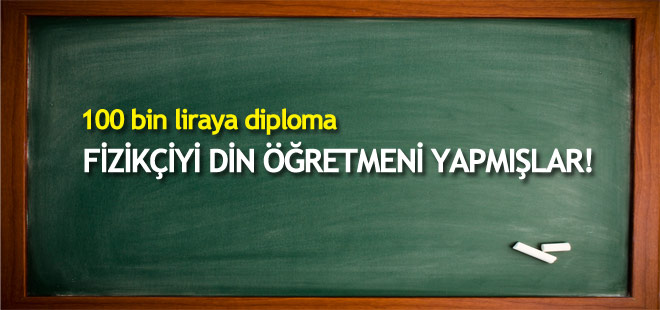 100 bin liraya diploma! Fizikçiyi din öğretmeni yapmışlar!
