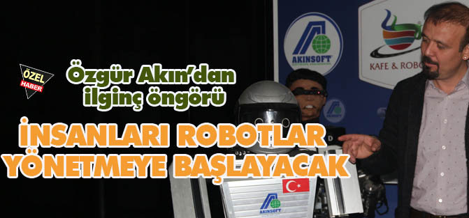 Özgür Akın: "İnsanları robotlar  yönetmeye başlayacak"