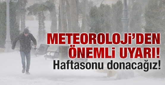 Meteroloji uyardı! Hafta sonu donacağız