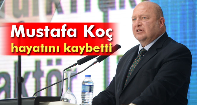Mustafa Koç hayatını kaybetti