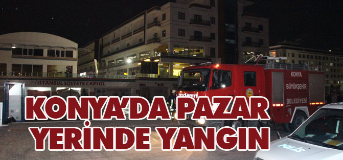 Konya’da pazar yerinde yangın
