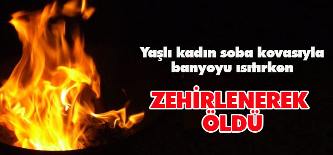 Soba kovasıyla banyoyu ısıtırken zehirlenerek öldü