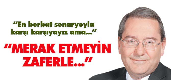 Zentürk: Biz bu savaştan, zaferle çıkarız, merak etmeyin...