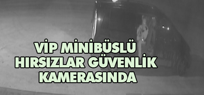 Vip minibüslü hırsızlar güvenlik kamerasında