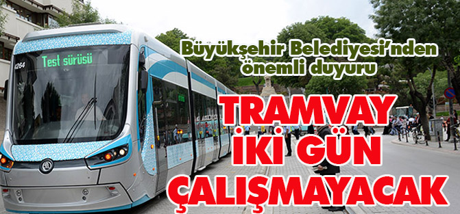 Büyükşehir'den önemli duyuru: Tramvay iki gün çalışmayacak
