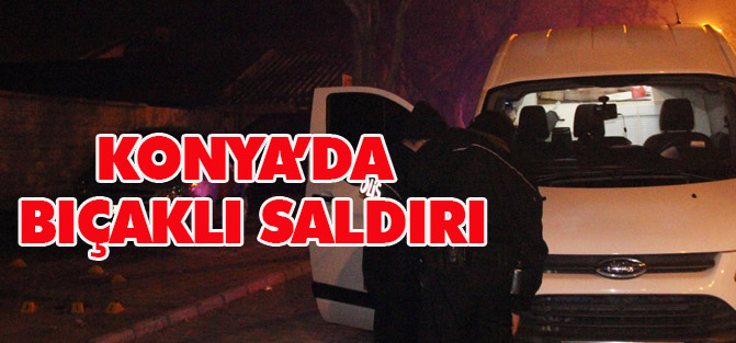 Konya'da bıçaklı saldırı