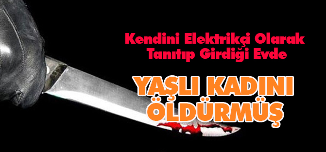 Kendisini Elektrikçi Olarak Tanıtıp Girdiği Evde Yaşlı Kadını Bıçaklayarak Öldürmüş