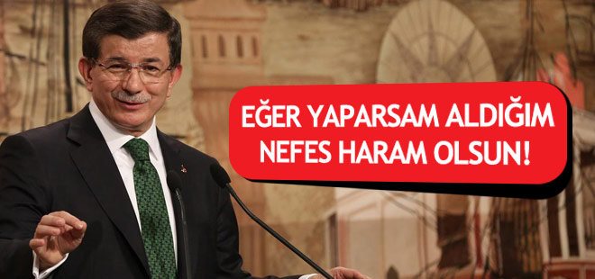 Davutoğlu: Eğer yaparsam aldığım nefes haram olsun