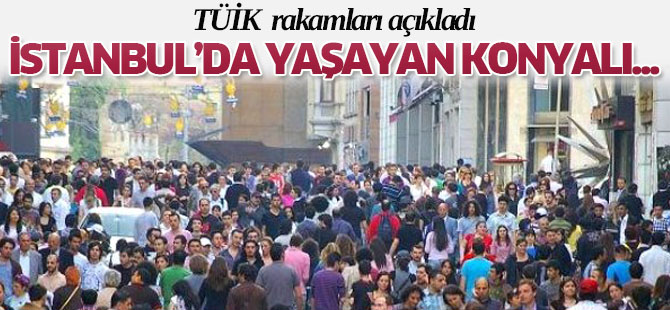 ‘Konya dışında yaşayan Konyalı’   EN ÇOK İSTANBUL’DA