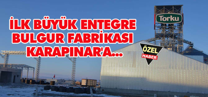 İlk büyük entegre bulgur  fabrikası Karapınar'a...