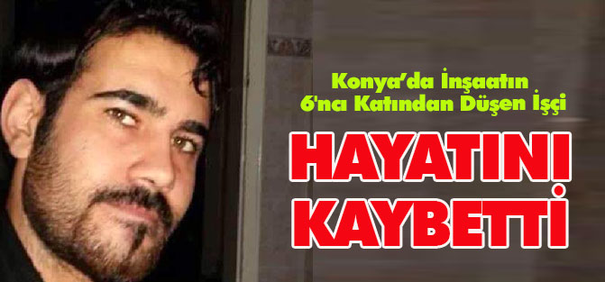 Konya'da İş Kazası: 1 Ölü