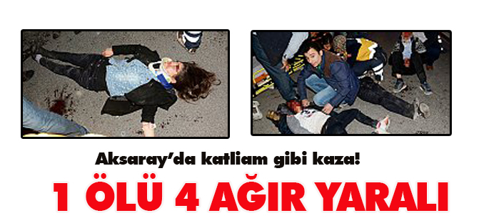 Katliam gibi kaza: 1 ÖLÜ 4 AĞIR YARALI