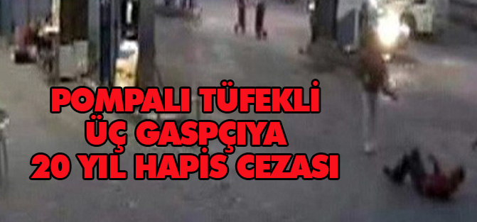 Pompalı tüfekli üç gaspçıya 20 yıl hapis cezası