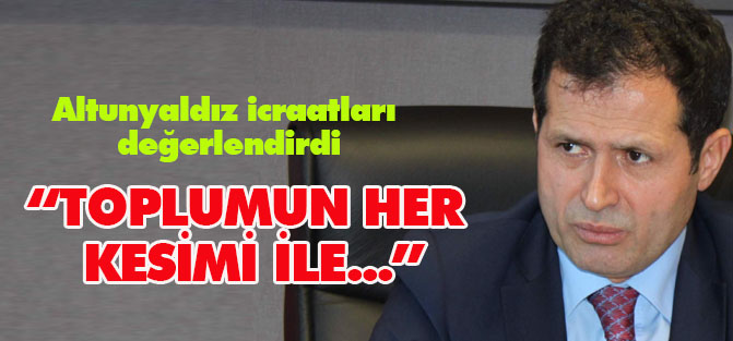 Altunyaldız icraatları değerlendirdi