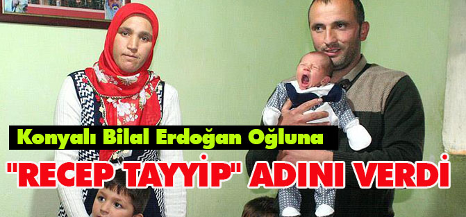 Konyalı Bilal Erdoğan Oğluna "Recep Tayyip" Adını Verdi