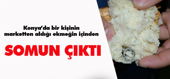 Konya'da bir kişinin marketten aldığı ekmeğin içinden somun çıktı