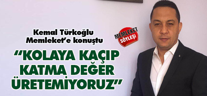 "Kolaya kaçıyoruz, katma değer üretemiyoruz"