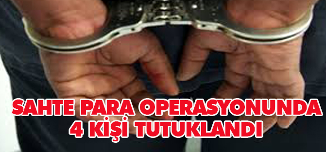 Sahte Para Operasyonu: 4 tutuklama
