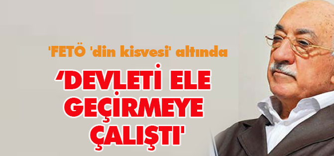 'FETÖ 'din kisvesi' altında devleti ele geçirmeye çalıştı'